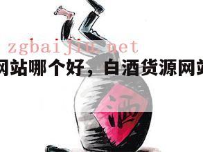 白酒货源网站哪个好，白酒货源网站哪个好一点