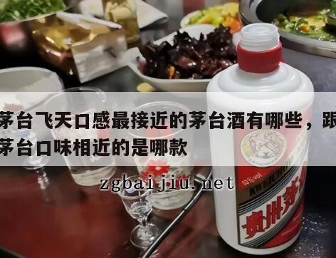 与茅台飞天口感最接近的茅台酒有哪些，跟飞天茅台口味相近的是哪款