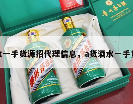 酒水一手货源招代理信息，a货酒水一手货源