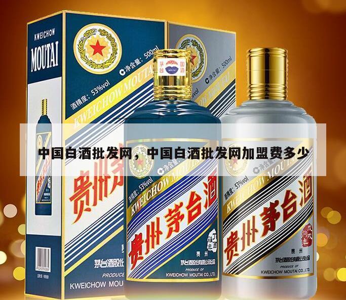 中国白酒批发网，中国白酒批发网加盟费多少