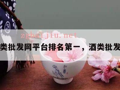 酒类批发网平台排名第一，酒类批发商