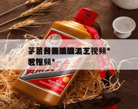茅台酱酒酿酒工艺视频*
，茅台酱酒酿酒工艺视频*
教程
