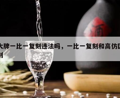 大牌一比一复刻违法吗，一比一复刻和高仿区别
