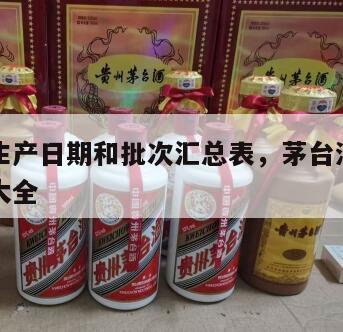 茅台酒生产日期和批次汇总表，茅台酒生产日期批次大全