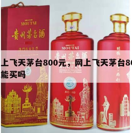 网上飞天茅台800元，网上飞天茅台800元能买吗