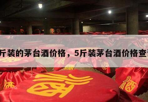 5斤装的茅台酒价格，5斤装茅台酒价格查询
