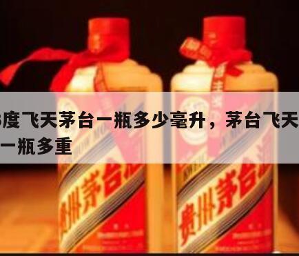 53度飞天茅台一瓶多少毫升，茅台飞天53度一瓶多重