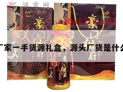 源头厂家一手货源礼盒，源头厂货是什么意思