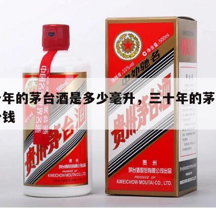 三十年的茅台酒是多少毫升，三十年的茅台值多少钱
