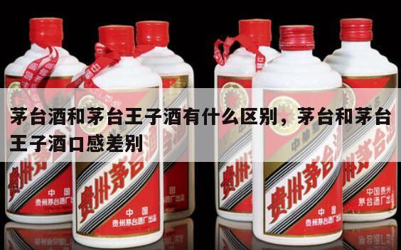 茅台酒和茅台王子酒有什么区别，茅台和茅台王子酒口感差别