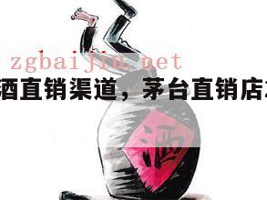 茅台酒直销渠道，茅台直销店2024
销售渠道