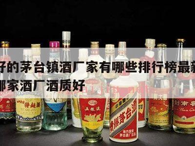 口碑好的茅台镇酒厂家有哪些排行榜最新，茅台镇哪家酒厂酒质好