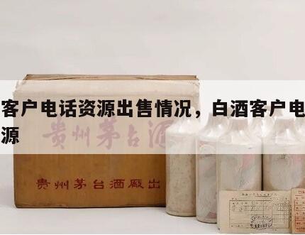 白酒客户电话资源出售情况，白酒客户电话号码资源