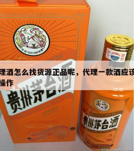 代理酒怎么找货源正品呢，代理一款酒应该怎么操作