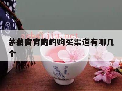 茅台官方的*
，茅台官方的购买渠道有哪几个