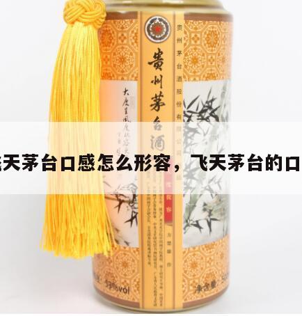 飞天茅台口感怎么形容，飞天茅台的口味