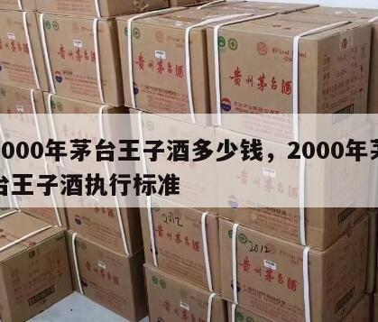 2000年茅台王子酒多少钱，2000年茅台王子酒执行标准