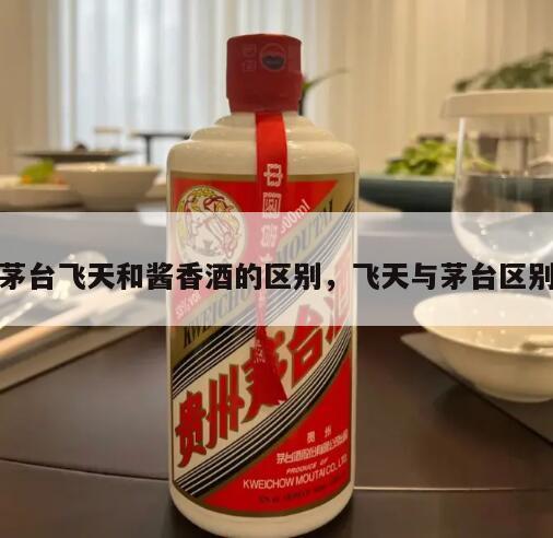 茅台飞天和酱香酒的区别，飞天与茅台区别