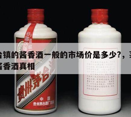 茅台镇的酱香酒一般的市场价是多少?，茅台镇酱香酒真相