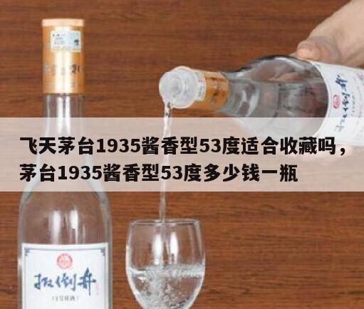飞天茅台1935酱香型53度适合收藏吗，茅台1935酱香型53度多少钱一瓶