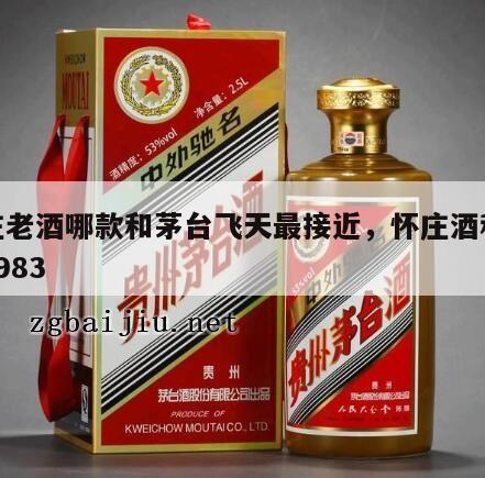 怀庄老酒哪款和茅台飞天最接近，怀庄酒和怀庄1983