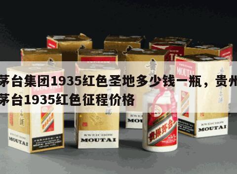 茅台集团1935红色圣地多少钱一瓶，贵州茅台1935红色征程价格