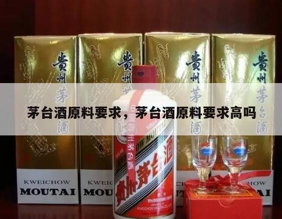 茅台酒原料要求，茅台酒原料要求高吗