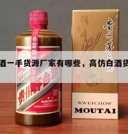 仿白酒一手货源厂家有哪些，高仿白酒货拿货渠道