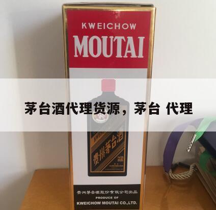 茅台酒代理货源，茅台 代理