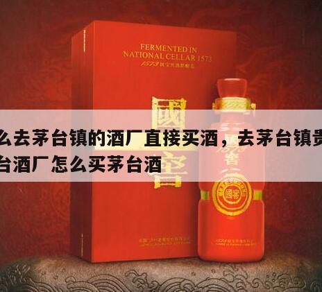 怎么去茅台镇的酒厂直接买酒，去茅台镇贵州茅台酒厂怎么买茅台酒