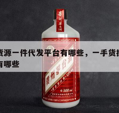 一手货源一件代发平台有哪些，一手货批发网站都有哪些