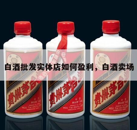白酒批发实体店如何盈利，白酒卖场