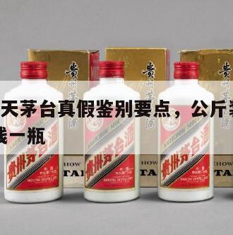 1公斤飞天茅台真假鉴别要点，公斤装飞天茅台多少钱一瓶