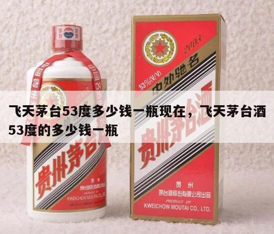 飞天茅台53度多少钱一瓶现在，飞天茅台酒53度的多少钱一瓶