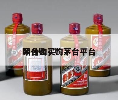 茅台购买*
叫什么，购茅台平台
