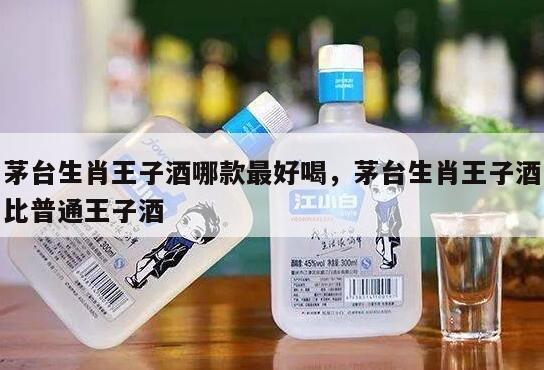 茅台生肖王子酒哪款最好喝，茅台生肖王子酒比普通王子酒