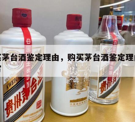 购买茅台酒鉴定理由，购买茅台酒鉴定理由怎么写