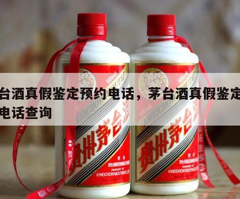 茅台酒真假鉴定预约电话，茅台酒真假鉴定预约电话查询