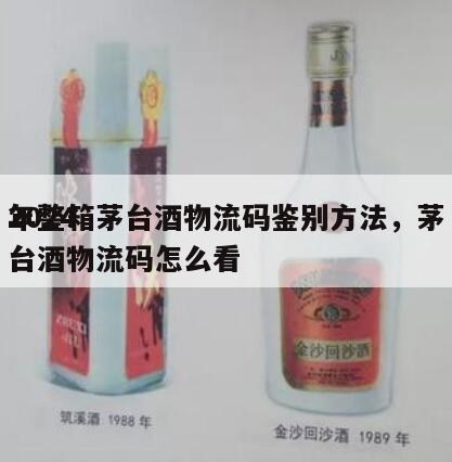 2024
年整箱茅台酒物流码鉴别方法，茅台酒物流码怎么看