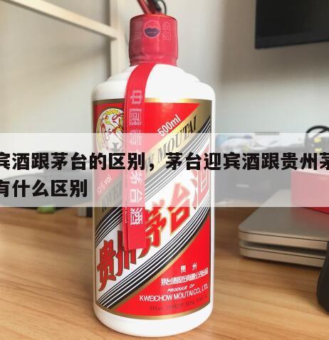 迎宾酒跟茅台的区别，茅台迎宾酒跟贵州茅台酒有什么区别
