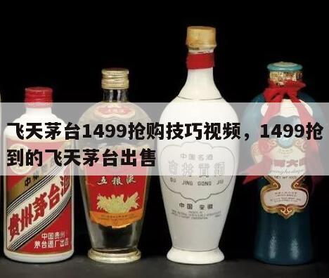 飞天茅台1499抢购技巧视频，1499抢到的飞天茅台出售