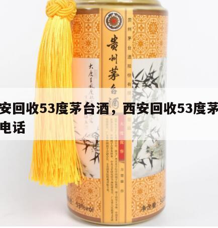 西安回收53度茅台酒，西安回收53度茅台酒电话