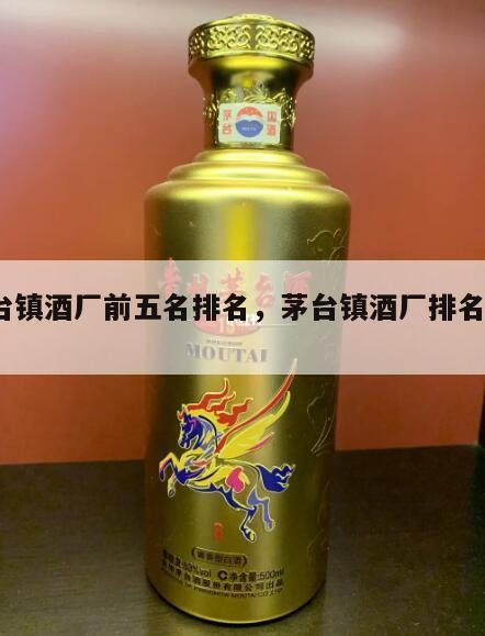 茅台镇酒厂前五名排名，茅台镇酒厂排名前100