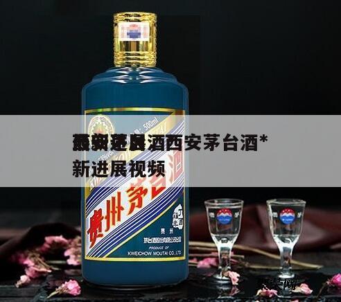 西安茅台酒*
最新进展，西安茅台酒*
最新进展视频