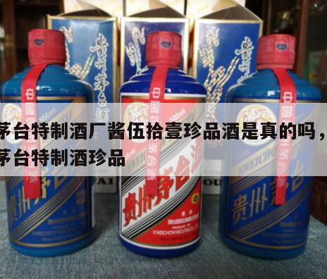 原茅台特制酒厂酱伍拾壹珍品酒是真的吗，五星茅台特制酒珍品