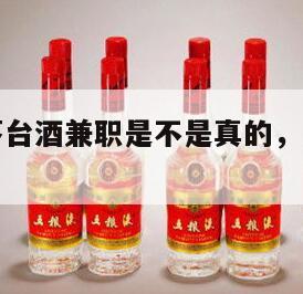 帮别人买茅台酒兼职是不是真的，帮人买茅台真的假的