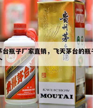 飞天茅台瓶子厂家直销，飞天茅台的瓶子多少钱一个