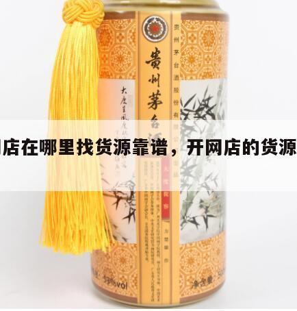 开网店在哪里找货源靠谱，开网店的货源哪里找