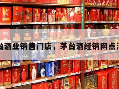 茅台酒业销售门店，茅台酒经销网点汇总