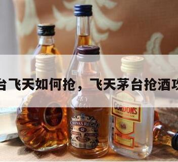 茅台飞天如何抢，飞天茅台抢酒攻略